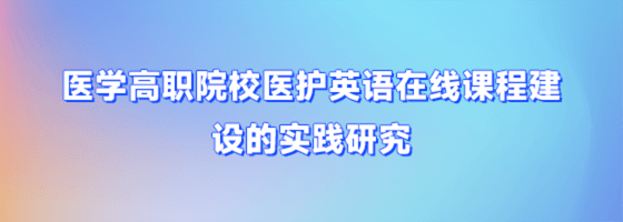 医学高职院校医护英语在线课程建设的实践研究""