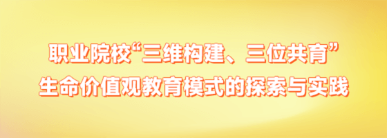 职业院校“三维构建、三位共育”生命价值观教育模式的探索与